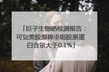 巨子生物晒检测报告：可复美胶原棒重组胶原蛋白含量大于0.1%