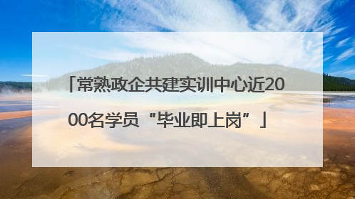 常熟政企共建实训中心近2000名学员“毕业即上岗”