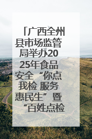 广西全州县市场监管局举办2025年食品安全“你点我检 服务惠民生”暨“百姓点检日”活动启动仪式