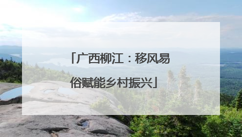广西柳江：移风易俗赋能乡村振兴