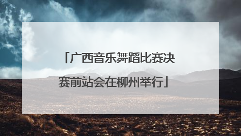 广西音乐舞蹈比赛决赛前站会在柳州举行