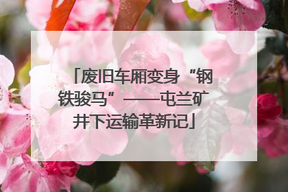 废旧车厢变身“钢铁骏马”——屯兰矿井下运输革新记