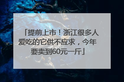 提前上市！浙江很多人爱吃的它供不应求，今年要卖到60元一斤
