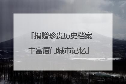 捐赠珍贵历史档案 丰富厦门城市记忆