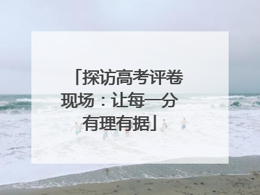 探访高考评卷现场：让每一分有理有据