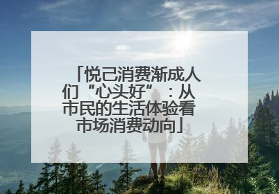 悦己消费渐成人们“心头好”：从市民的生活体验看市场消费动向