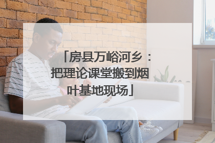 房县万峪河乡：把理论课堂搬到烟叶基地现场