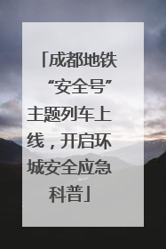 成都地铁“安全号”主题列车上线，开启环城安全应急科普