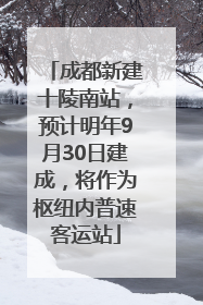 成都新建十陵南站，预计明年9月30日建成，将作为枢纽内普速客运站