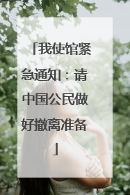 我使馆紧急通知：请中国公民做好撤离准备