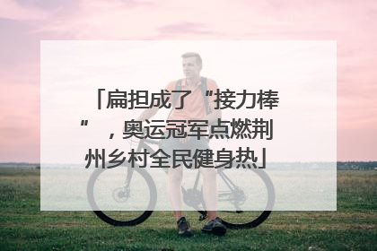 扁担成了“接力棒”，奥运冠军点燃荆州乡村全民健身热