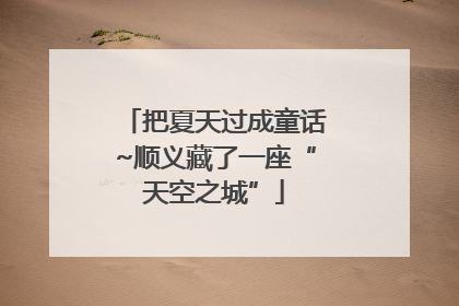 把夏天过成童话~顺义藏了一座“天空之城”