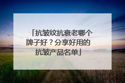 抗皱纹抗衰老哪个牌子好？分享好用的抗皱产品名单