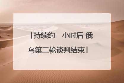 持续约一小时后 俄乌第二轮谈判结束