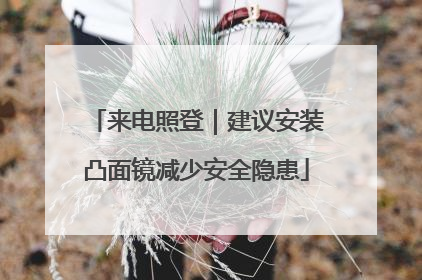 来电照登｜建议安装凸面镜减少安全隐患