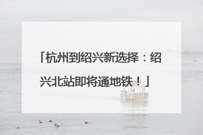 杭州到绍兴新选择：绍兴北站即将通地铁！