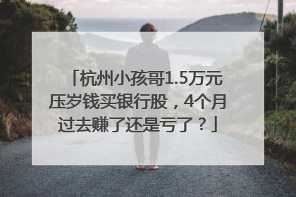 杭州小孩哥1.5万元压岁钱买银行股，4个月过去赚了还是亏了？