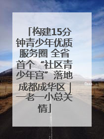 构建15分钟青少年优质服务圈 全省首个“社区青少年宫”落地成都成华区｜一老一小总关情