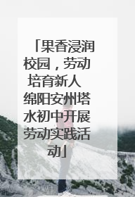 果香浸润校园，劳动培育新人 绵阳安州塔水初中开展劳动实践活动