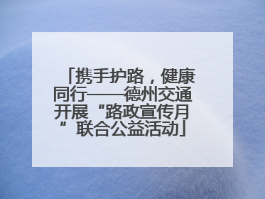 携手护路，健康同行——德州交通开展“路政宣传月”联合公益活动