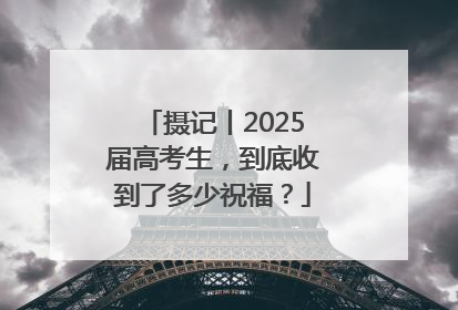 摄记丨2025届高考生，到底收到了多少祝福？