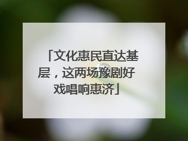 文化惠民直达基层，这两场豫剧好戏唱响惠济
