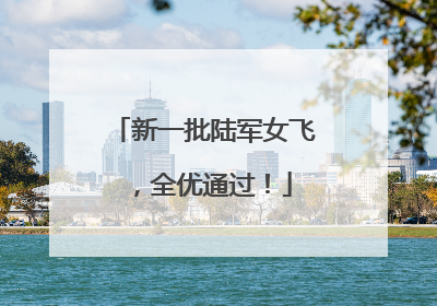 新一批陆军女飞，全优通过！