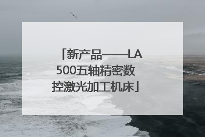 新产品——LA500五轴精密数控激光加工机床