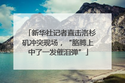 新华社记者直击洛杉矶冲突现场，“胳膊上中了一发催泪弹”
