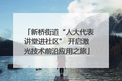 新桥街道“人大代表讲堂进社区” 开启激光技术前沿应用之旅