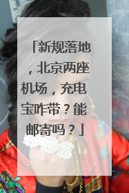 新规落地，北京两座机场，充电宝咋带？能邮寄吗？