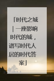 时代之城｜一座影响时代的城，谱写时代人居的时代答案