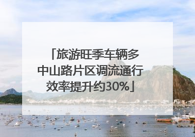 旅游旺季车辆多 中山路片区调流通行效率提升约30%