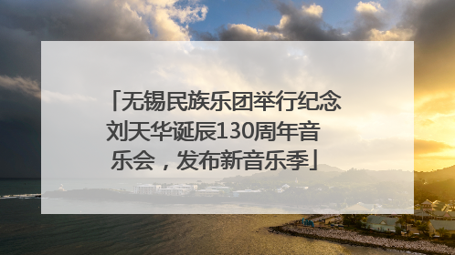 无锡民族乐团举行纪念刘天华诞辰130周年音乐会，发布新音乐季