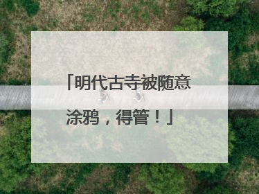 明代古寺被随意涂鸦，得管！
