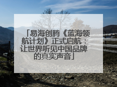 易海创腾《蓝海领航计划》正式启航：让世界听见中国品牌的真实声音