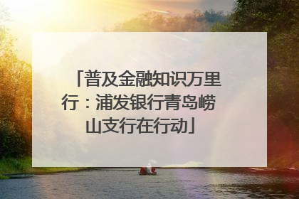 普及金融知识万里行：浦发银行青岛崂山支行在行动