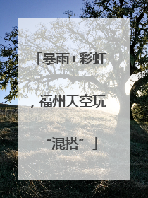 暴雨+彩虹，福州天空玩“混搭”