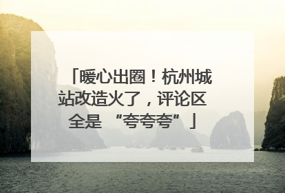 暖心出圈！杭州城站改造火了，评论区全是 “夸夸夸”