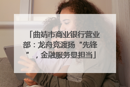 曲靖市商业银行营业部：龙舟竞渡扬“先锋”，金融服务显担当