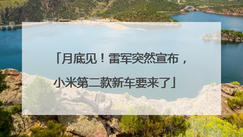 月底见！雷军突然宣布，小米第二款新车要来了