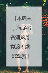 本周末，海淀稻香湖龙舟竞渡！邀您观赛