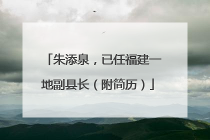 朱添泉，已任福建一地副县长（附简历）