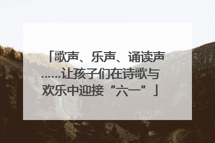 歌声、乐声、诵读声……让孩子们在诗歌与欢乐中迎接“六一”