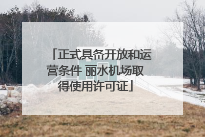 正式具备开放和运营条件 丽水机场取得使用许可证