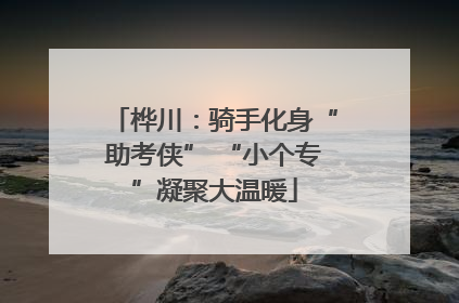 桦川：骑手化身“助考侠” “小个专”凝聚大温暖
