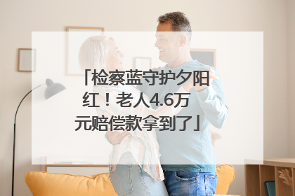 检察蓝守护夕阳红！老人4.6万元赔偿款拿到了