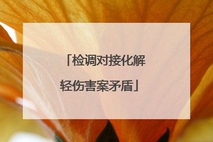 检调对接化解轻伤害案矛盾