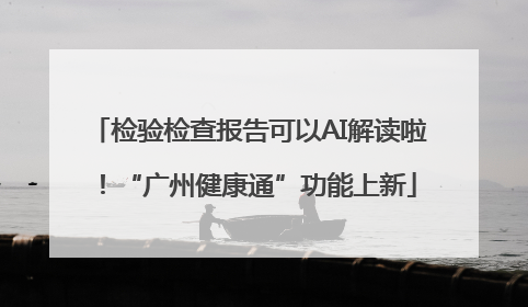 检验检查报告可以AI解读啦！“广州健康通”功能上新
