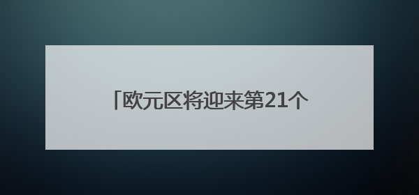 欧元区将迎来第21个成员国！欧洲央行正式批准保加利亚使用欧元